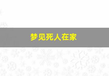 梦见死人在家