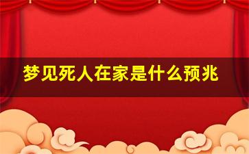 梦见死人在家是什么预兆