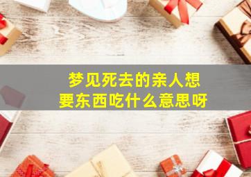 梦见死去的亲人想要东西吃什么意思呀