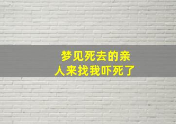 梦见死去的亲人来找我吓死了