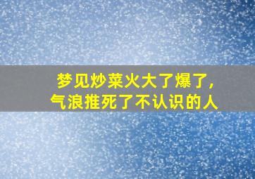 梦见炒菜火大了爆了,气浪推死了不认识的人