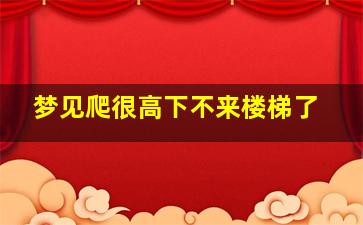 梦见爬很高下不来楼梯了