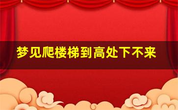 梦见爬楼梯到高处下不来