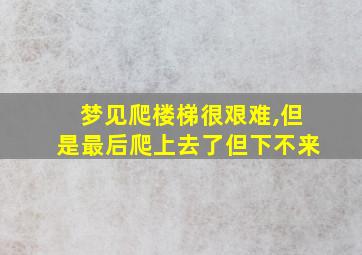 梦见爬楼梯很艰难,但是最后爬上去了但下不来