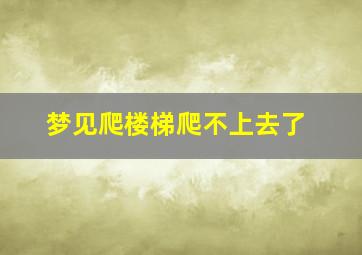 梦见爬楼梯爬不上去了