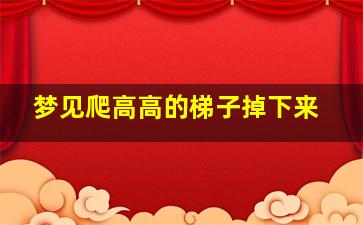 梦见爬高高的梯子掉下来