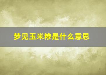 梦见玉米糁是什么意思