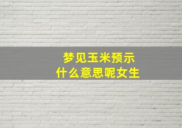 梦见玉米预示什么意思呢女生