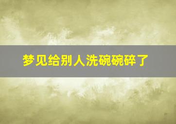 梦见给别人洗碗碗碎了