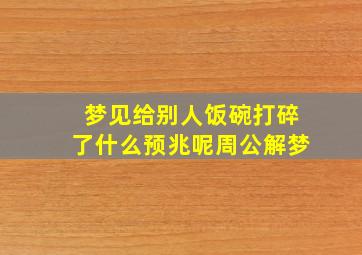 梦见给别人饭碗打碎了什么预兆呢周公解梦