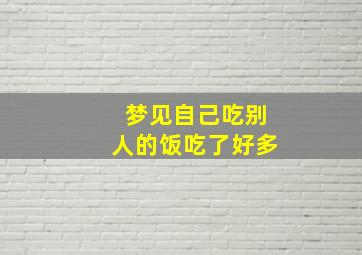 梦见自己吃别人的饭吃了好多