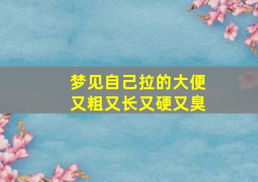 梦见自己拉的大便又粗又长又硬又臭