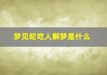 梦见蛇吃人解梦是什么