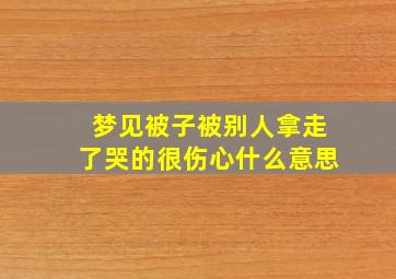 梦见被子被别人拿走了哭的很伤心什么意思