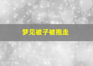 梦见被子被抱走