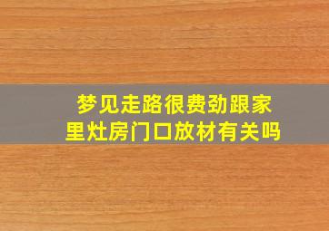 梦见走路很费劲跟家里灶房门口放材有关吗