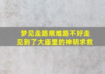 梦见走路艰难路不好走见到了大庙里的神明求救