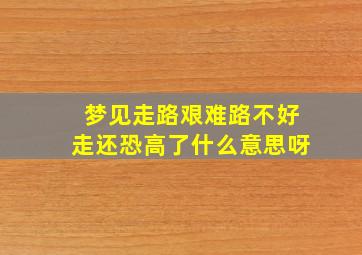 梦见走路艰难路不好走还恐高了什么意思呀