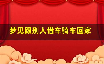 梦见跟别人借车骑车回家