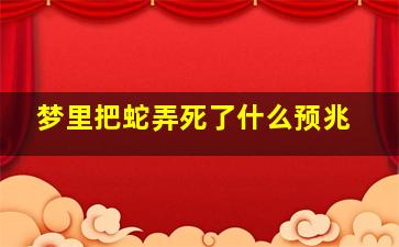 梦里把蛇弄死了什么预兆