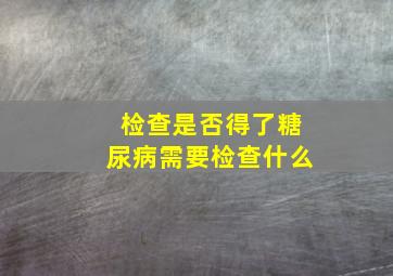 检查是否得了糖尿病需要检查什么