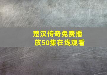 楚汉传奇免费播放50集在线观看