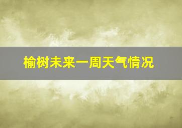 榆树未来一周天气情况