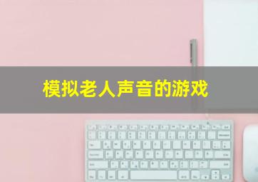 模拟老人声音的游戏