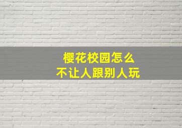 樱花校园怎么不让人跟别人玩