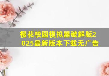 樱花校园模拟器破解版2025最新版本下载无广告