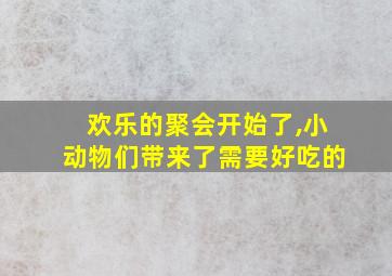 欢乐的聚会开始了,小动物们带来了需要好吃的