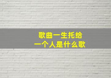 歌曲一生托给一个人是什么歌