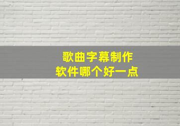 歌曲字幕制作软件哪个好一点