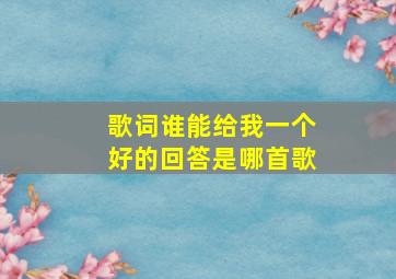 歌词谁能给我一个好的回答是哪首歌