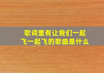 歌词里有让我们一起飞一起飞的歌曲是什么