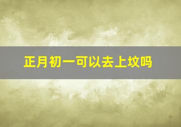 正月初一可以去上坟吗