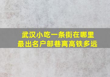 武汉小吃一条街在哪里最出名户部巷离高铁多远