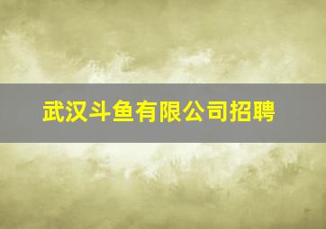 武汉斗鱼有限公司招聘