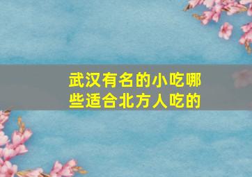 武汉有名的小吃哪些适合北方人吃的