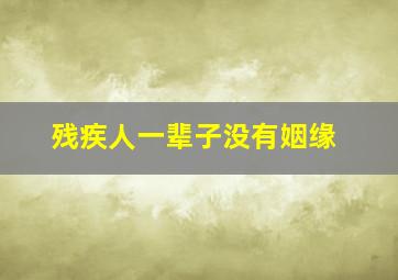 残疾人一辈子没有姻缘