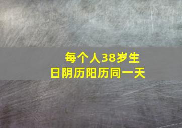 每个人38岁生日阴历阳历同一天