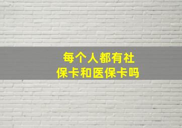 每个人都有社保卡和医保卡吗