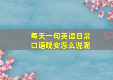 每天一句英语日常口语晚安怎么说呢