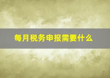 每月税务申报需要什么