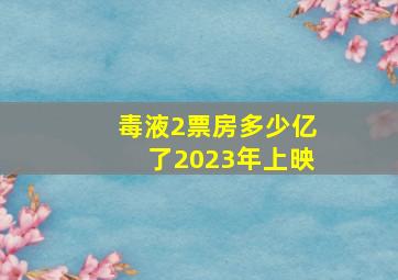 毒液2票房多少亿了2023年上映