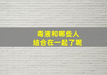 毒液和哪些人结合在一起了呢