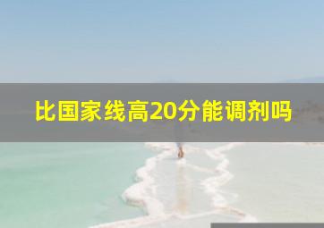 比国家线高20分能调剂吗