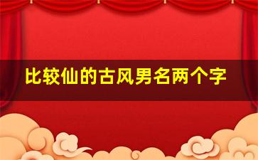 比较仙的古风男名两个字