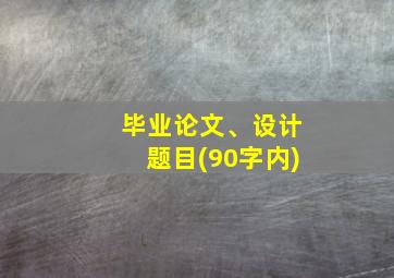 毕业论文、设计题目(90字内)