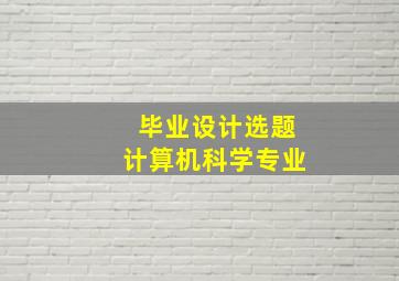 毕业设计选题计算机科学专业